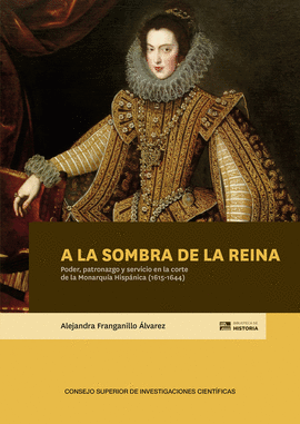 A LA SOMBRA DE LA REINA PODER PATRONAZGO Y SERVICIO EN LA CORTE DE LA MONARQUIA HISPANICA 1615 1644