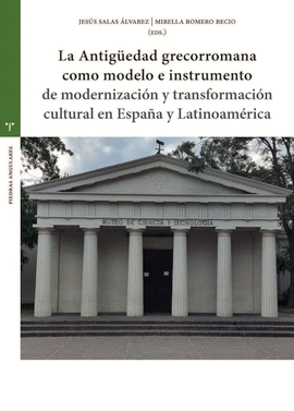 ANTIGUEDAD GRECORROMANA COMO MODELO E INSTRUMENTO DE MODERNIZACION Y TRANSFORMACION CULTURAL EN ESPAÑA Y LATINOAMERICA LA