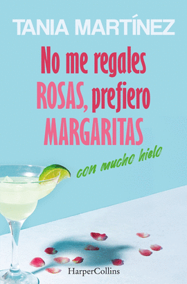NO ME REGALES ROSAS PREFIERO MARGARITAS CON MUCHO HIELO