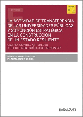 ACTIVIDAD DE TRANSFERENCIA DE LAS UNIVERSIDADES PUBLICAS Y SU FUNCION ESTRATÉGICA EN LA CONSTRUCCIÓN DE UN ESTADO RESILIENTE. UNA REVISIÓN DEL ART 60 LOSU Y DEL REGIMEN JURIDICO DE LAS SPIN OFF