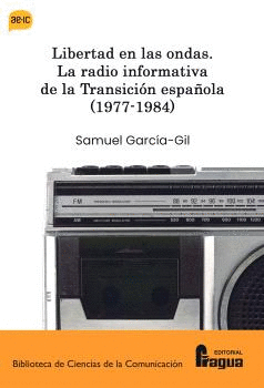 LIBERTAD EN LAS ONDAS LA RADIO INFORMATIVA DE LA TRANSICIÓN ESPAÑOLA 1977-1984