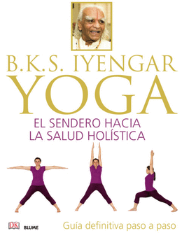 BKS IYENGAR YOGA EL SENDERO HACIA LA SALUD HOLISTICA