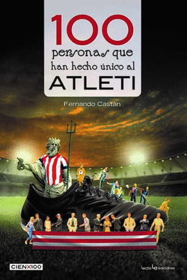 100 PERSONAS QUE HAN HECHO UNICO AL ATLETI