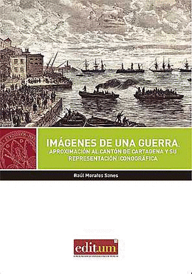 IMAGENES DE UNA GUERRA APROXIMACION AL CANTON DE CARTAGENA Y SU REPRESENTACIO ICONOGRAFICA