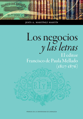 NEGOCIOS Y LAS LETRAS: EL EDITOR FRANCISCO DE PAULA MELLADO (1807-1876) LOS