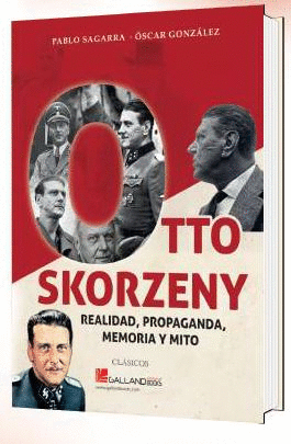 OTTO SKORZENY REALIDAD PROPAGANDA MEMORIA Y MITO