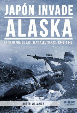 JAPON INVADE ALASKA LA CAMPAÑA DE LAS ISLAS ALEUTIANAS 1942 - 1943