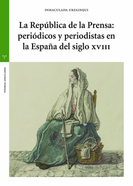 REPUBLICA DE LA PRENSA PERIODICOS Y PERIODISTAS EN LA ESPAÑA DEL SIGLO XVIII