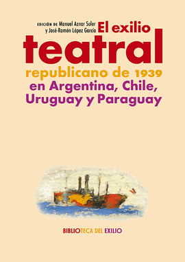 EXILIO TEATRAL REPUBLICANO DE 1939 EN ARGENTINA CHILE URUGUAY Y PARAGUAY