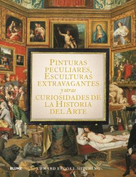 PINTURAS PECULIARES ESCULTURAS EXTRAVAGANTES Y OTRAS CURIOSIDADES DE LA HISTORIA DEL ARTE