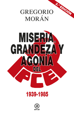 MISERIA GRANDEZA Y AGONÍA DEL PARTIDO COMUNISTA DE ESPAÑA 1939 - 1985