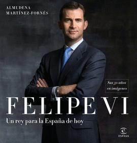 FELIPE VI UN REY PARA LA ESPAÑA DE HOY