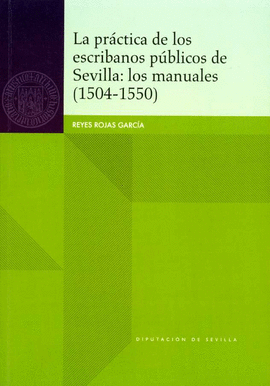 PRÁCTICA DE LOS ESCRIBANOS PÚBLICOS DE SEVILLA LOS MANUALES (1504-1550)