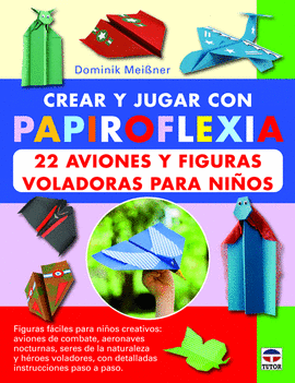 CREAR Y JUGAR CON PAPIROFLEXIA 22 AVIONES Y FIGURAS VOLADORAS PARA NIÑOS