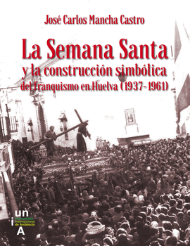 SEMANA SANTA Y LA CONSTRUCCION SIMBOLICA DEL FRANQUISMO EN HUELVA (1937-1961)