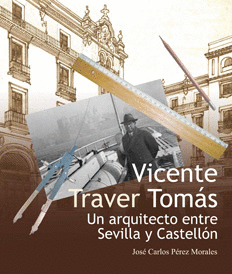 VICENTE TRAVER TOMÁS. UN ARQUITECTO ENTRE SEVILLA Y CASTELLÓN.