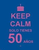 KEEP CALM  SOLO TIENES 50 AÑOS
