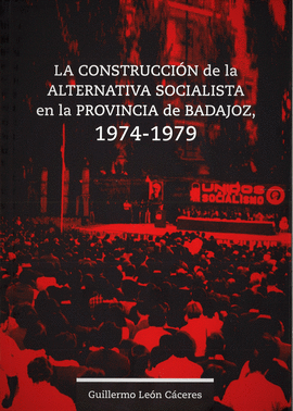 CONSTRUCCION DE LA ALTERNATIVA SOCIALISTA EN LA PROVINCIA DE BADAJOZ 1974 - 1979 LA