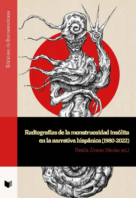 RADIOGRAFIAS DE LA MONSTRUOSIDAD INSOLITA EN LA NARRATIVA HISPANICA 1980 - 2022