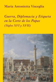 GUERRA DIPLOMACIA Y ETIQUETA EN LA CORTE DE LOS PAPAS SIGLOS XVI Y XVII