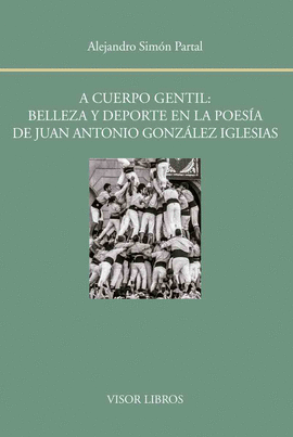 A CUERPO GENTIL BELLEZA Y DEPORTE EN LA POESIA DE JUAN ANTONIO GONZALEZ IGLESIAS
