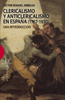 CLERICALISMO Y ANTICLERICALISMO EN ESPAÑA 1767-1930