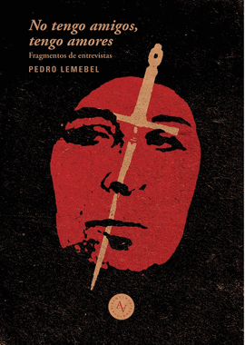 NO TENGO AMIGOS NO TENGO AMORES EXTRACTOS DE ENTREVISTAS A PEDRO LEMEBEL / ED