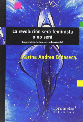 REVOLUCIÓN SERÁ FEMINISTA O NO SERÁ : LA PIEL DEL ARTE FEMINISTA DESCOLONIAL LA