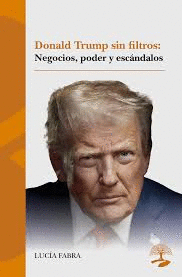 DONALD TRUMP SIN FILTROS NEGOCIOS PODER Y ESCANDALOS
