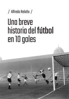 UNA BREVE HISTORIA DEL FÚTBOL EN 10 GOLES