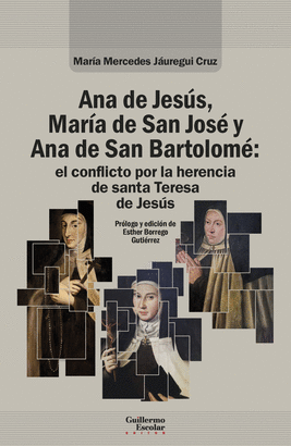 ANA DE JESUS MARIA DE SAN JOSE Y ANA DE SAN BARTOLOME EL CONFLICTO POR LA HERENCIA DE SANTA TERESA DE JESUS