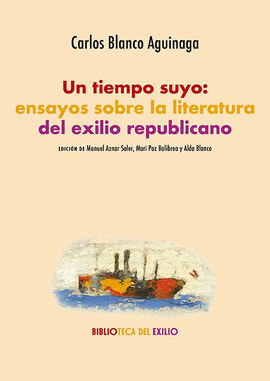 UN TIEMPO SUYO ENSAYOS SOBRE LA LITERATURA DEL EXILIO REPUBLICANO